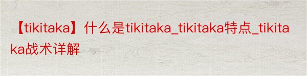 【tikitaka】什么是tikitaka_tikitaka特点_tikitaka战术详解
