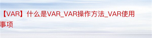 【VAR】什么是VAR_VAR操作方法_VAR使用事项